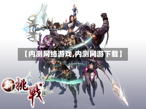 【内测网络游戏,内测网游下载】-第2张图片