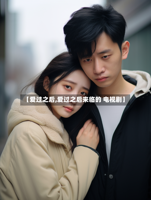 【爱过之后,爱过之后来临的 电视剧】-第1张图片