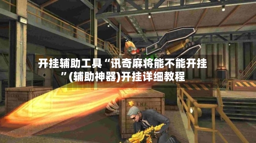 开挂辅助工具“讯奇麻将能不能开挂”(辅助神器)开挂详细教程-第1张图片
