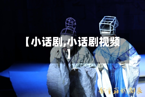 【小话剧,小话剧视频】-第1张图片