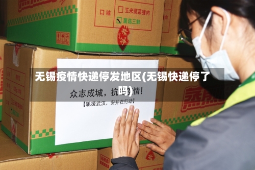 无锡疫情快递停发地区(无锡快递停了吗)-第3张图片