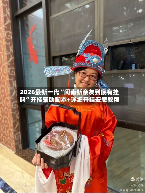 2026最新一代“闽南新亲友到底有挂吗	”开挂辅助脚本+详细开挂安装教程-第2张图片