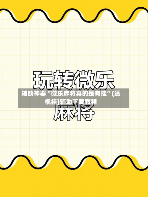 辅助神器“微乐麻将真的是有挂”(透视挂)辅助下载教程-第1张图片