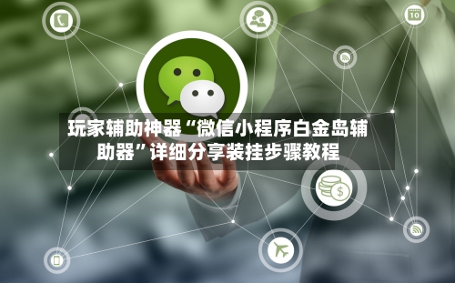 玩家辅助神器“微信小程序白金岛辅助器”详细分享装挂步骤教程-第3张图片