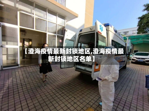 【澄海疫情最新封锁地区,澄海疫情最新封锁地区名单】-第1张图片