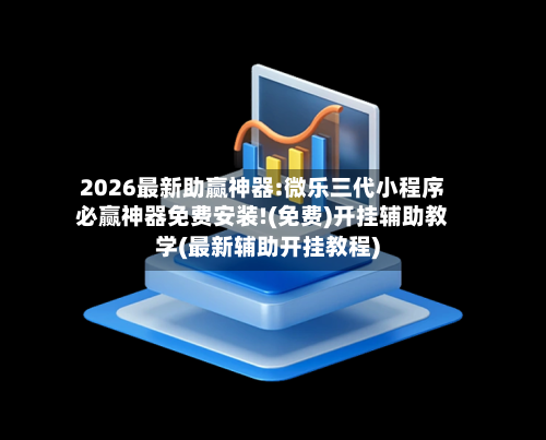 2026最新助赢神器:微乐三代小程序必赢神器免费安装!(免费)开挂辅助教学(最新辅助开挂教程)-第1张图片