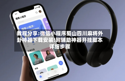 教程分享:微信小程序蜀山四川麻将外卦神器下载安装!附辅助神器开挂脚本详细步骤-第3张图片