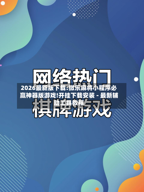 2026最新版下载:微乐麻将小程序必赢神器版游戏!开挂下载安装 - 最新辅助工具教程-第1张图片