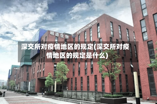 深交所对疫情地区的规定(深交所对疫情地区的规定是什么)-第2张图片