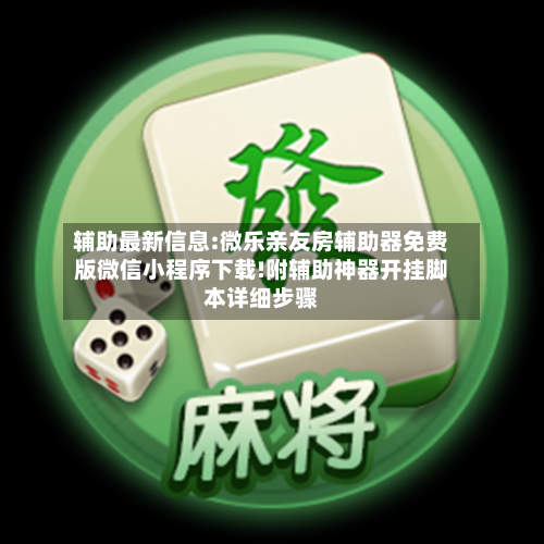 辅助最新信息:微乐亲友房辅助器免费版微信小程序下载!附辅助神器开挂脚本详细步骤-第2张图片