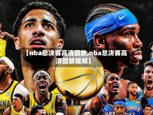 【nba总决赛高清回放,nba总决赛高清回放视频】-第3张图片