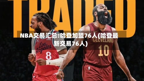 NBA交易汇总:哈登加盟76人(哈登最新交易76人)-第1张图片