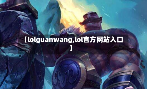 【lolguanwang,lol官方网站入口】-第2张图片