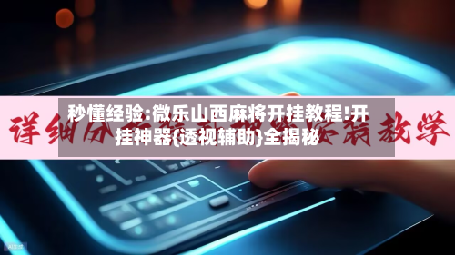秒懂经验:微乐山西麻将开挂教程!开挂神器{透视辅助}全揭秘-第2张图片