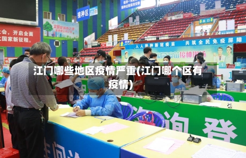 江门哪些地区疫情严重(江门哪个区有疫情)-第3张图片