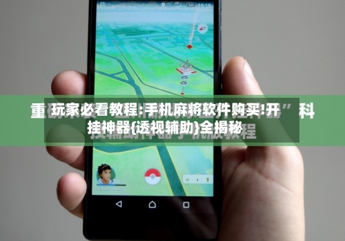 玩家必看教程:手机麻将软件购买!开挂神器{透视辅助}全揭秘-第1张图片