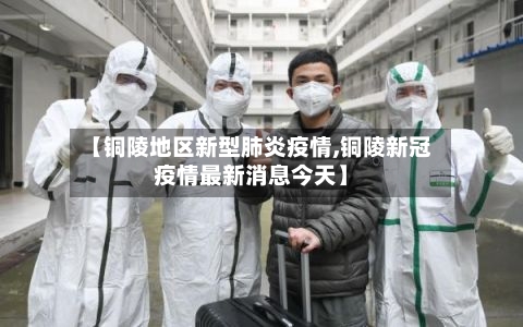 【铜陵地区新型肺炎疫情,铜陵新冠疫情最新消息今天】-第1张图片
