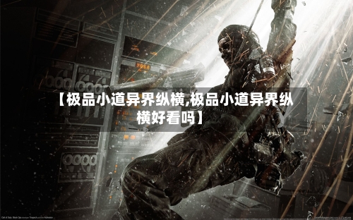 【极品小道异界纵横,极品小道异界纵横好看吗】-第1张图片