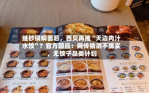 继砂锅焖面后，西贝再推“天边肉汁水饺	”？官方回应：网传猜测不属实	，无饺子品类计划-第1张图片