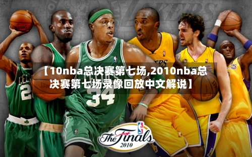 【10nba总决赛第七场,2010nba总决赛第七场录像回放中文解说】-第2张图片