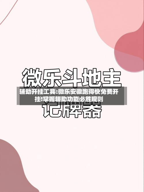 辅助开挂工具:微乐安徽跑得快免费开挂!掌握辅助功能必胜规则-第2张图片
