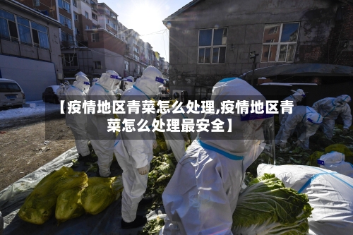 【疫情地区青菜怎么处理,疫情地区青菜怎么处理最安全】-第1张图片