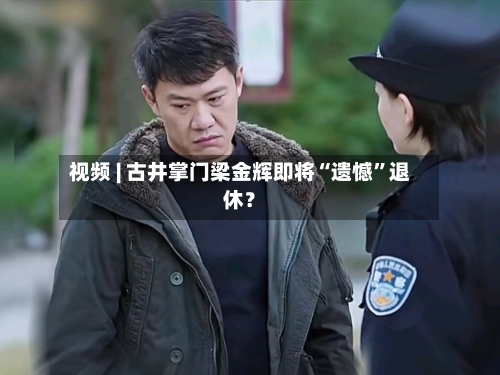 视频 | 古井掌门梁金辉即将“遗憾”退休？-第2张图片