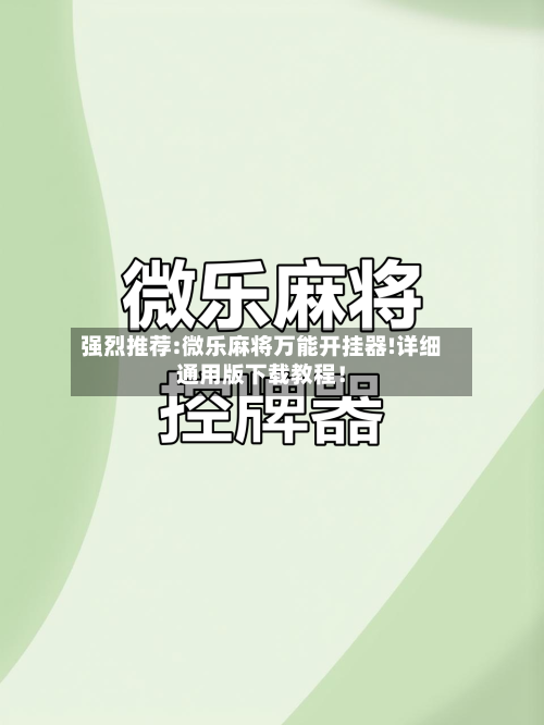 强烈推荐:微乐麻将万能开挂器!详细通用版下载教程！-第1张图片