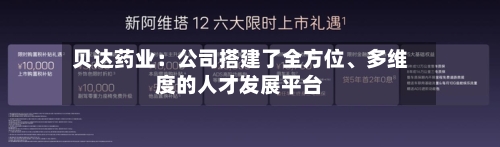 贝达药业：公司搭建了全方位、多维度的人才发展平台-第3张图片