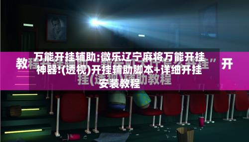 万能开挂辅助:微乐辽宁麻将万能开挂神器!(透视)开挂辅助脚本+详细开挂安装教程-第1张图片