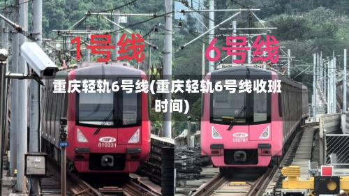 重庆轻轨6号线(重庆轻轨6号线收班时间)-第2张图片