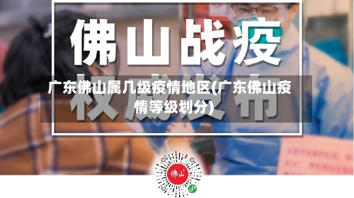 广东佛山属几级疫情地区(广东佛山疫情等级划分)-第3张图片