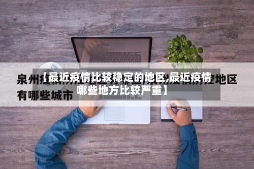 【最近疫情比较稳定的地区,最近疫情哪些地方比较严重】-第2张图片