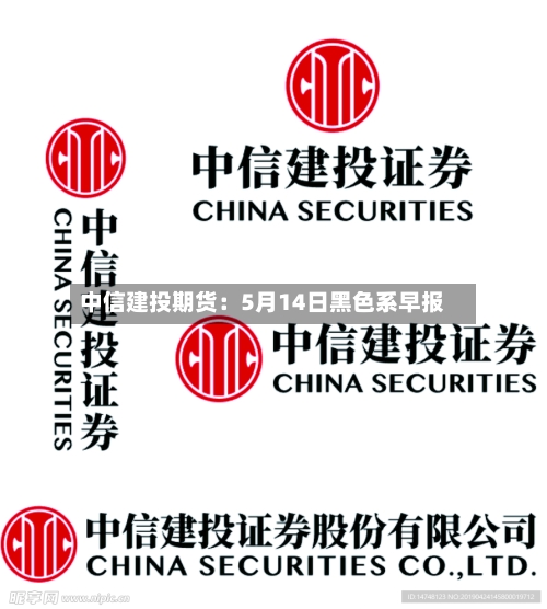 中信建投期货：5月14日黑色系早报-第3张图片