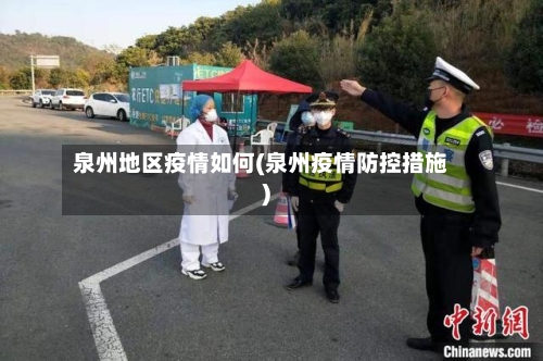 泉州地区疫情如何(泉州疫情防控措施)-第1张图片
