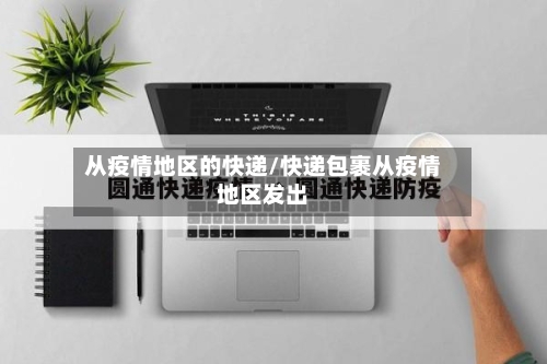 从疫情地区的快递/快递包裹从疫情地区发出-第3张图片
