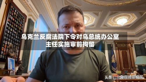 乌克兰反腐法院下令对乌总统办公室主任实施审前拘留-第2张图片