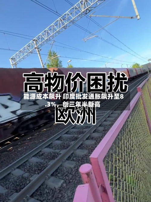 能源成本飙升 印度批发通胀飙升至8.3%，创三年半新高-第1张图片