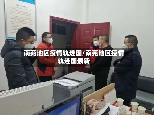南苑地区疫情轨迹图/南苑地区疫情轨迹图最新-第1张图片