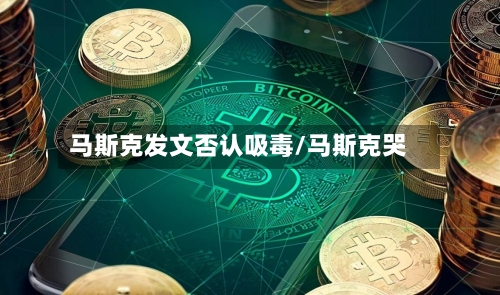 马斯克发文否认吸毒/马斯克哭-第2张图片