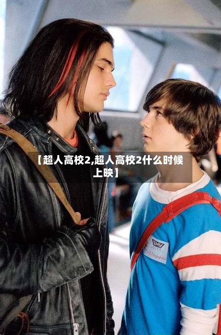 【超人高校2,超人高校2什么时候上映】-第2张图片