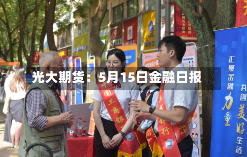 光大期货：5月15日金融日报-第2张图片