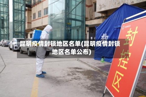昆明疫情封锁地区名单(昆明疫情封锁地区名单公布)-第1张图片