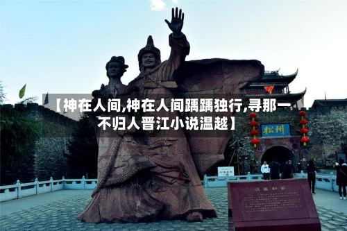【神在人间,神在人间踽踽独行,寻那一不归人晋江小说温越】-第2张图片