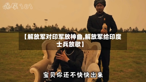 【解放军对印军放神曲,解放军给印度士兵放歌】-第1张图片
