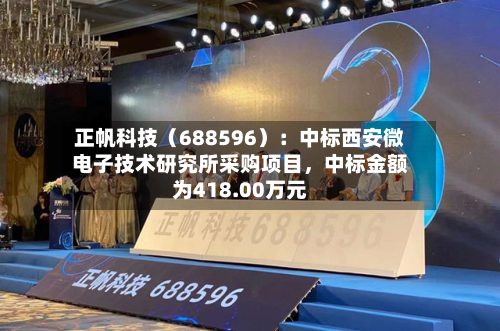 正帆科技（688596）：中标西安微电子技术研究所采购项目，中标金额为418.00万元-第1张图片