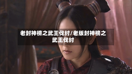 老封神榜之武王伐纣/老版封神榜之武王伐纣-第1张图片