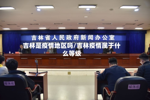 吉林是疫情地区吗/吉林疫情属于什么等级-第2张图片