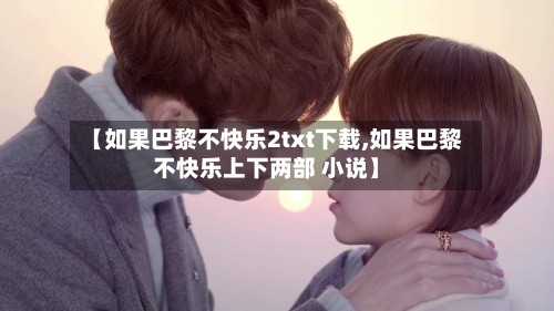 【如果巴黎不快乐2txt下载,如果巴黎不快乐上下两部 小说】-第2张图片