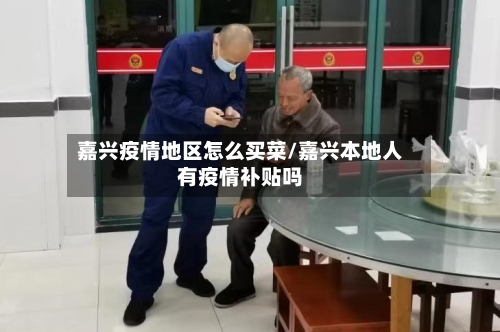 嘉兴疫情地区怎么买菜/嘉兴本地人有疫情补贴吗-第3张图片